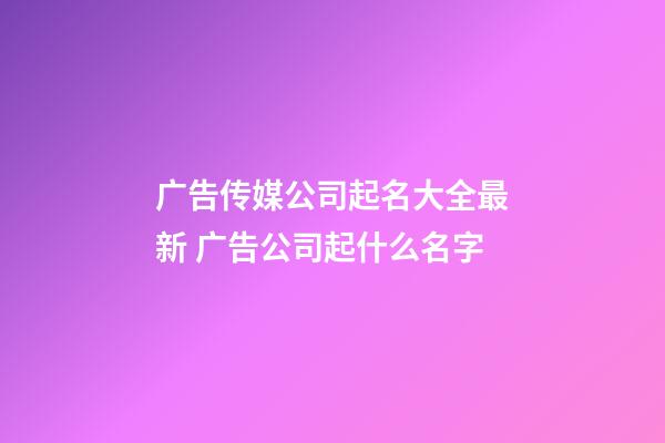 广告传媒公司起名大全最新 广告公司起什么名字-第1张-公司起名-玄机派